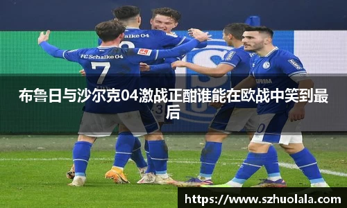 布鲁日与沙尔克04激战正酣谁能在欧战中笑到最后