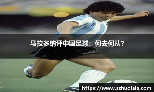 马拉多纳评中国足球：何去何从？